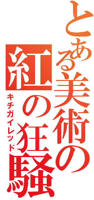 とある美術の紅の狂騒（キチガイレッド）