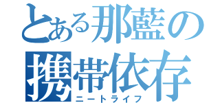 とある那藍の携帯依存（ニートライフ）