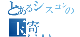 とあるシスコンの玉寄（タマヨセ）