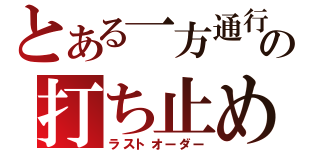 とある一方通行の打ち止め（ラストオーダー）