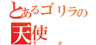 とあるゴリラの天使（でが）