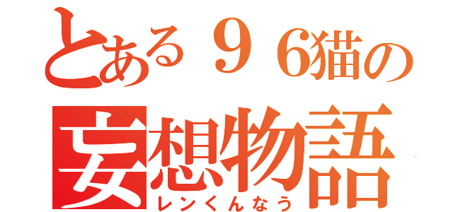 とある９６猫の妄想物語（レンくんなう）