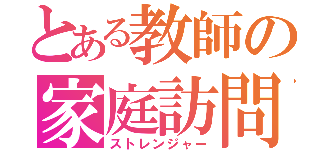 とある教師の家庭訪問（ストレンジャー）