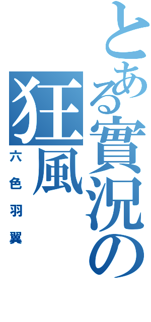 とある實況の狂風Ⅱ（六色羽翼）