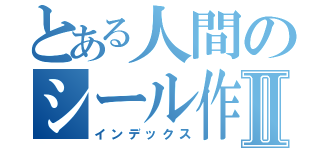 とある人間のシール作りⅡ（インデックス）