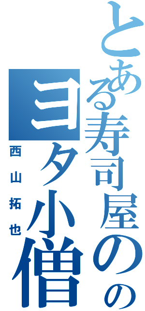 とある寿司屋ののヨタ小僧（西山拓也）