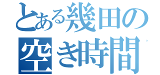 とある幾田の空き時間（）