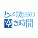 とある幾田の空き時間（）