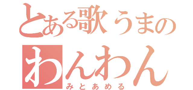 とある歌うまのわんわん（みとあめる）