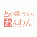 とある歌うまのわんわん（みとあめる）