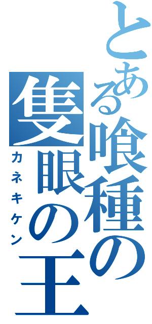 とある喰種の隻眼の王（カネキケン）