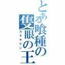 とある喰種の隻眼の王（カネキケン）