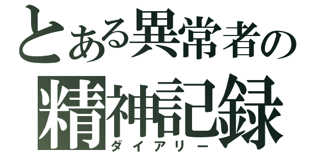 とある異常者の精神記録（ダイアリー）