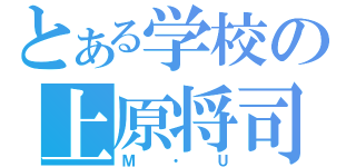 とある学校の上原将司（Ｍ・Ｕ）