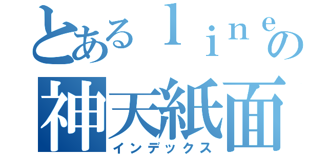 とあるｌｉｎｅの神天紙面（インデックス）