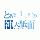 とあるｌｉｎｅの神天紙面（インデックス）