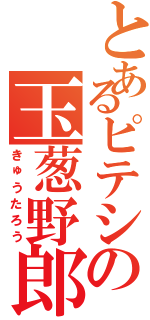 とあるピテシの玉葱野郎（きゅうたろう）