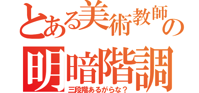 とある美術教師の明暗階調（三段階あるがらな？）