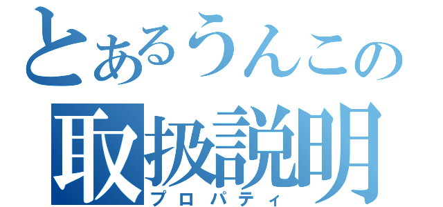 とあるうんこの取扱説明書（プロパティ）