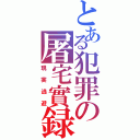 とある犯罪の屠宅實録（現実逃避）