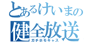 とあるけいまの健全放送（ガチホモキャス）