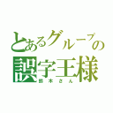 とあるグループの誤字王様（鈴木さん）