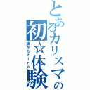 とあるカリスマの初☆体験（鍋からｆｉｒｅ）