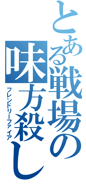 とある戦場の味方殺し（フレンドリーファイア）