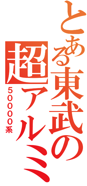 とある東武の超アルミ（５００００系 ）