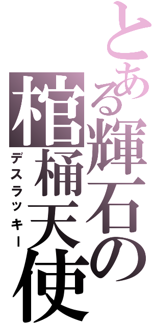 とある輝石の棺桶天使（デスラッキー）