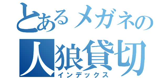 とあるメガネの人狼貸切（インデックス）