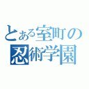 とある室町の忍術学園（）