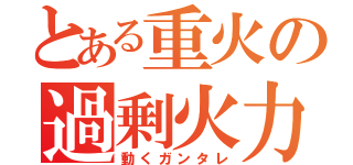 とある重火の過剰火力（動くガンタレ）