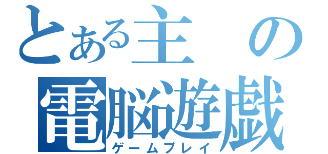 とある主の電脳遊戯（ゲームプレイ）