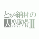 とある納村の人型動骨Ⅱ（スケルトン）