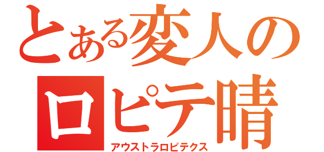 とある変人のロピテ晴（アウストラロピテクス）