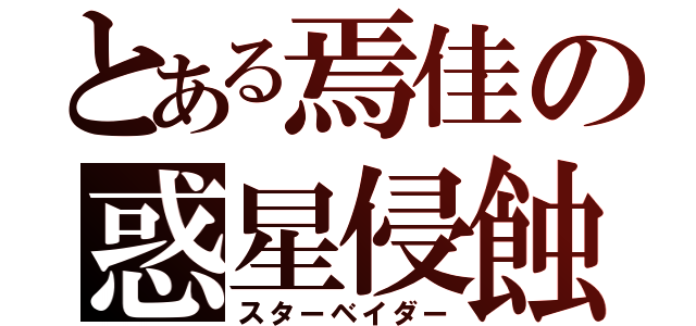 とある焉佳の惑星侵蝕（スターベイダー）