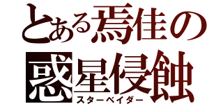 とある焉佳の惑星侵蝕（スターベイダー）