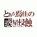 とある焉佳の惑星侵蝕（スターベイダー）