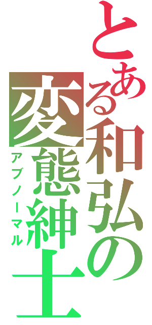 とある和弘の変態紳士（アブノーマル）