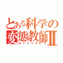 とある科学の変態教師Ⅱ（ロリトミオ）