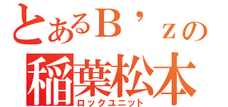 とあるＢ\'ｚの稲葉松本（ロックユニット）