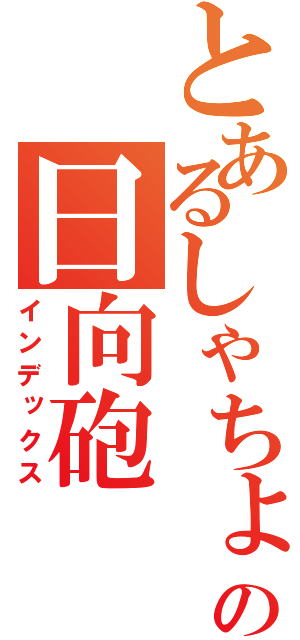 とあるしゃちょうの日向砲（インデックス）