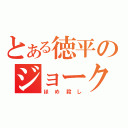 とある徳平のジョークの達人（ほめ殺し）