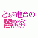 とある電台の会議室（スカイプルーム）