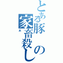 とある豚の家畜殺し（あ）