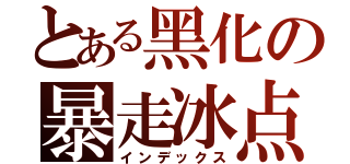 とある黑化の暴走冰点（インデックス）