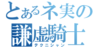 とあるネ実の謙虚騎士（テクニシャン）