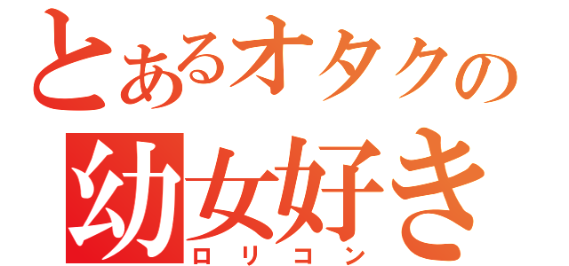 とあるオタクの幼女好き（ロリコン）