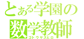 とある学園の数学教師（ゴトウヤスヒロ）